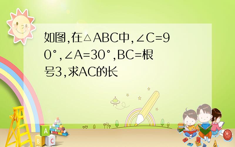 如图,在△ABC中,∠C=90°,∠A=30°,BC=根号3,求AC的长