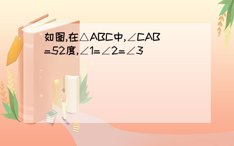 如图,在△ABC中,∠CAB=52度,∠1=∠2=∠3