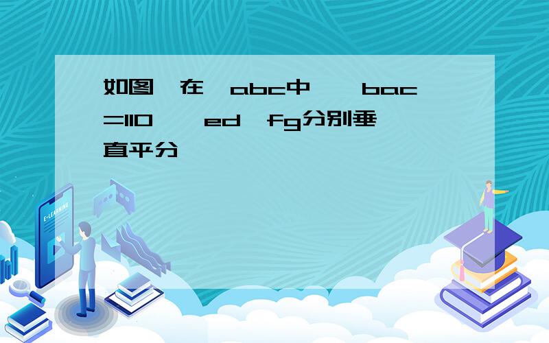 如图,在△abc中,∩bac=110°,ed,fg分别垂直平分