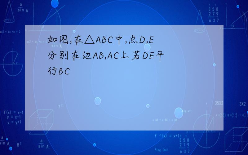 如图,在△ABC中,点D,E分别在边AB,AC上若DE平行BC