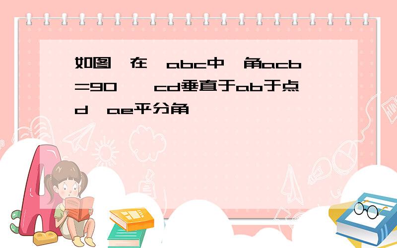 如图,在△abc中,角acb=90°,cd垂直于ab于点d,ae平分角