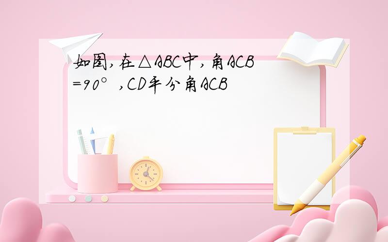 如图,在△ABC中,角ACB=90°,CD平分角ACB