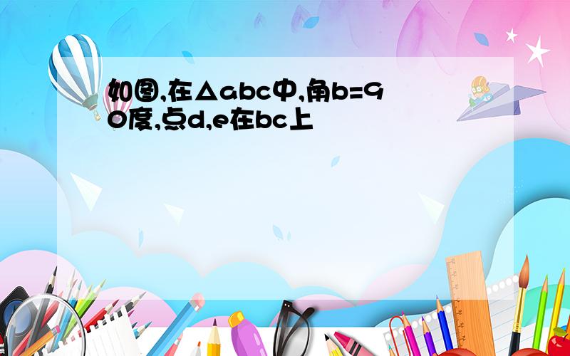 如图,在△abc中,角b=90度,点d,e在bc上