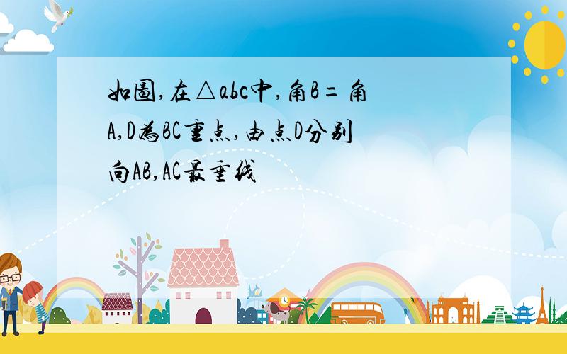 如图,在△abc中,角B=角A,D为BC重点,由点D分别向AB,AC最垂线