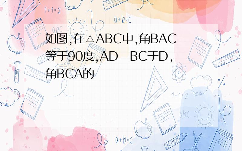 如图,在△ABC中,角BAC等于90度,AD丄BC于D,角BCA的