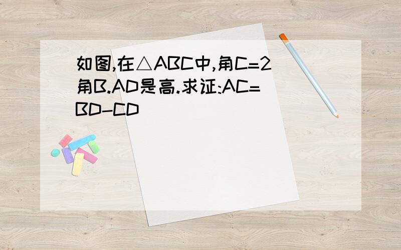 如图,在△ABC中,角C=2角B.AD是高.求证:AC=BD-CD