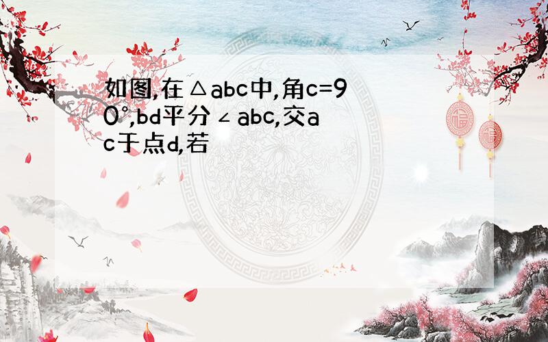 如图,在△abc中,角c=90°,bd平分∠abc,交ac于点d,若