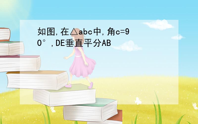 如图,在△abc中,角c=90°,DE垂直平分AB