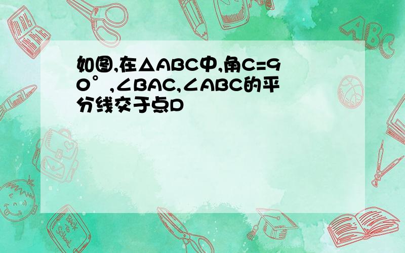 如图,在△ABC中,角C=90°,∠BAC,∠ABC的平分线交于点D