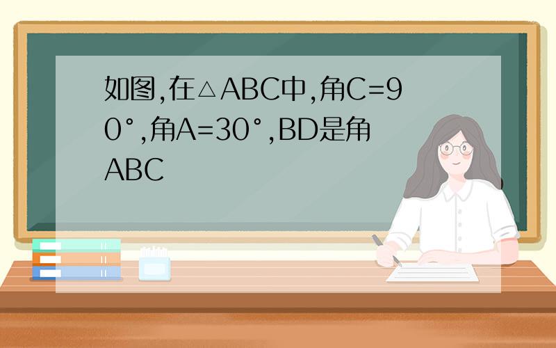 如图,在△ABC中,角C=90°,角A=30°,BD是角ABC