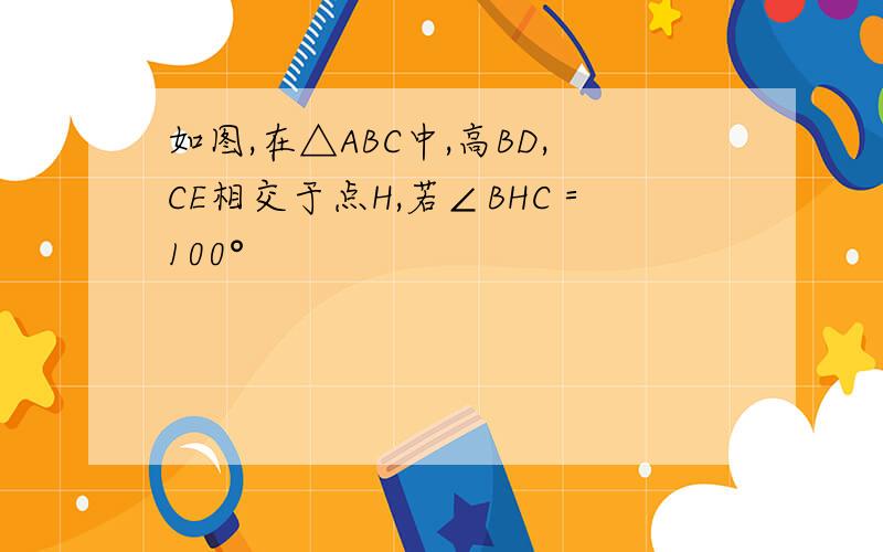 如图,在△ABC中,高BD,CE相交于点H,若∠BHC＝100°