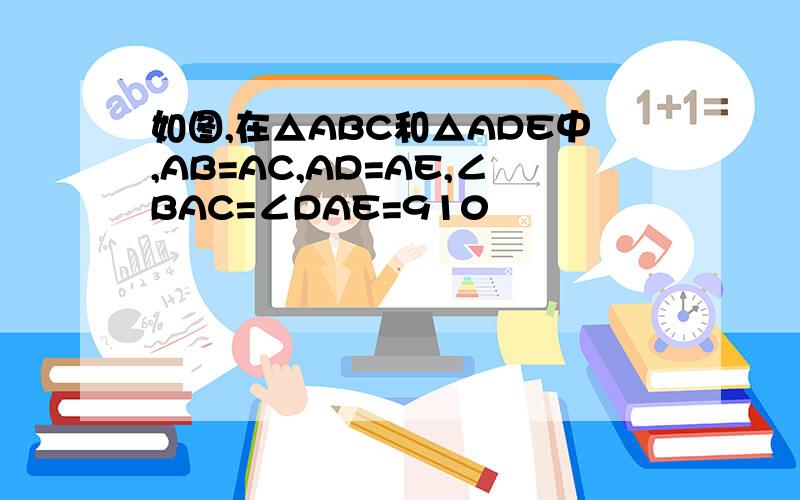 如图,在△ABC和△ADE中,AB=AC,AD=AE,∠BAC=∠DAE=910