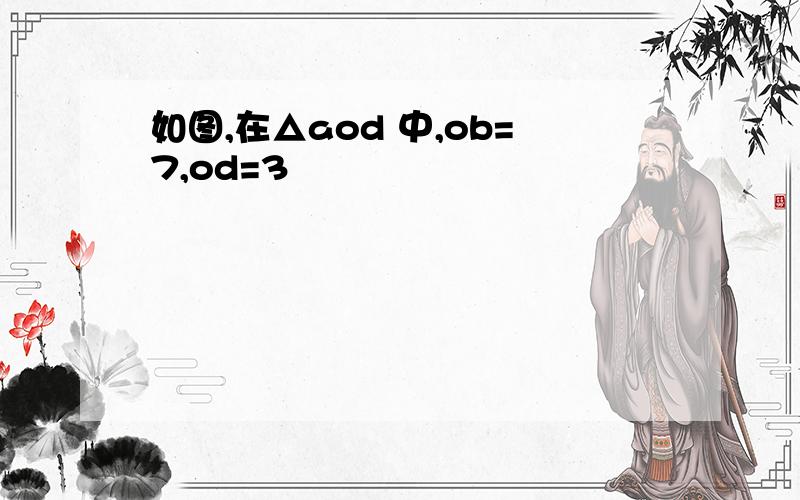 如图,在△aod 中,ob=7,od=3