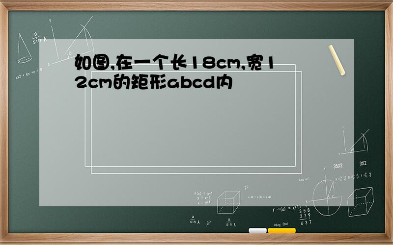 如图,在一个长18cm,宽12cm的矩形abcd内