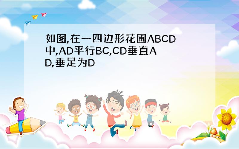 如图,在一四边形花圃ABCD中,AD平行BC,CD垂直AD,垂足为D