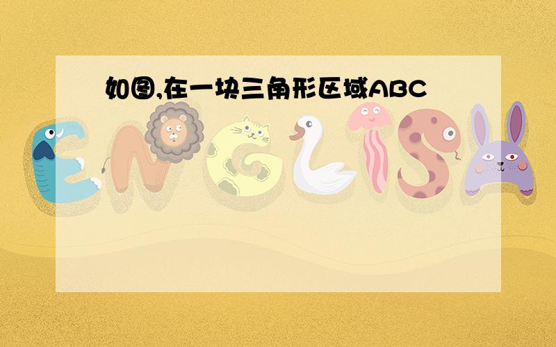 如图,在一块三角形区域ABC