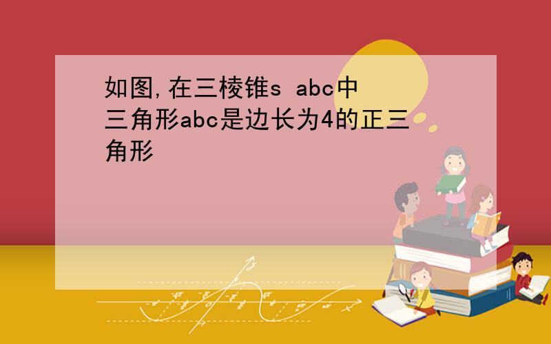 如图,在三棱锥s abc中 三角形abc是边长为4的正三角形