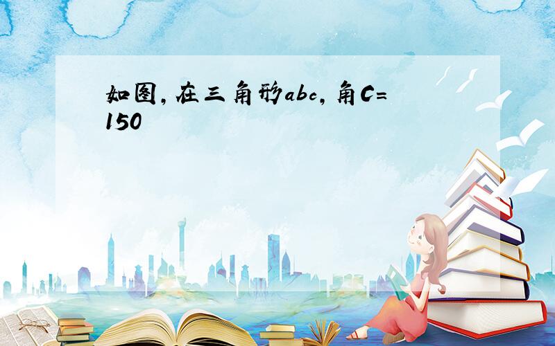 如图,在三角形abc,角C=150