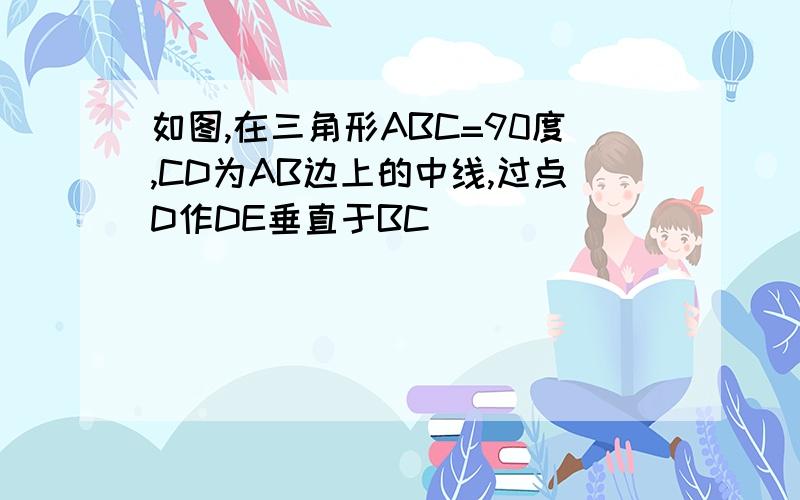 如图,在三角形ABC=90度,CD为AB边上的中线,过点D作DE垂直于BC