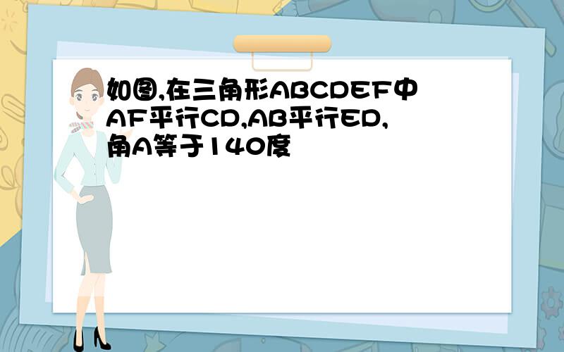 如图,在三角形ABCDEF中AF平行CD,AB平行ED,角A等于140度