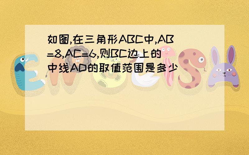 如图,在三角形ABC中,AB=8,AC=6,则BC边上的中线AD的取值范围是多少