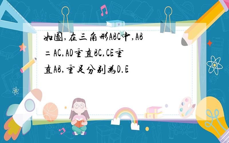 如图,在三角形ABC中,AB=AC,AD垂直BC,CE垂直AB,垂足分别为D.E