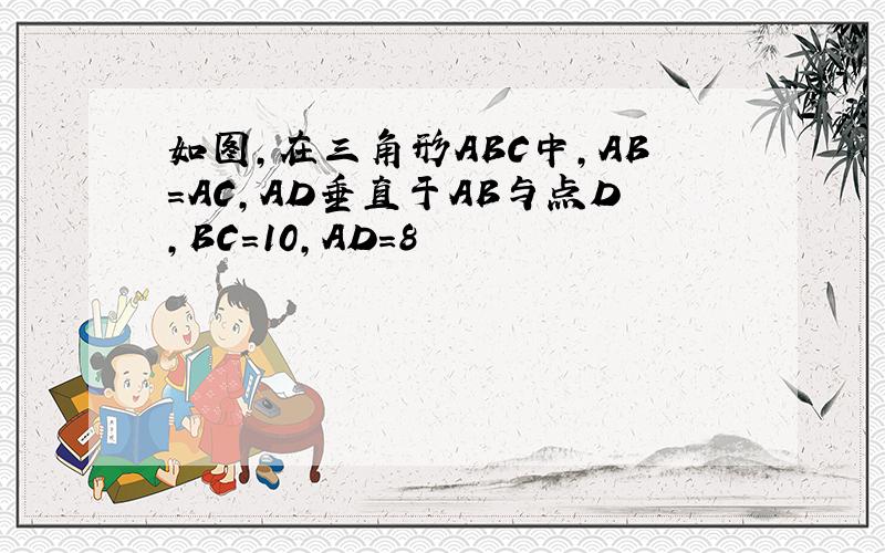 如图,在三角形ABC中,AB=AC,AD垂直于AB与点D,BC=10,AD=8