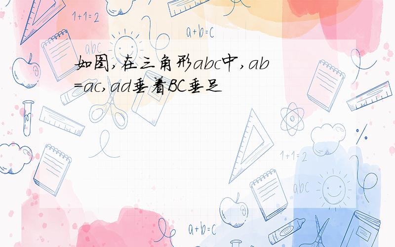 如图,在三角形abc中,ab=ac,ad垂着BC垂足