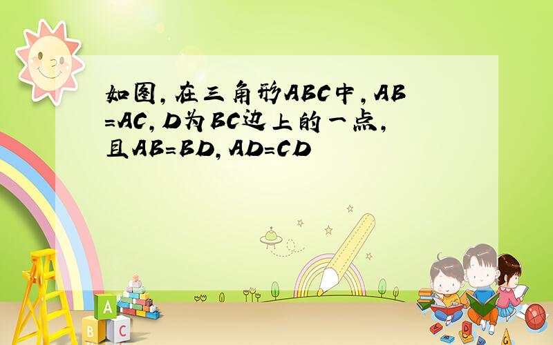 如图,在三角形ABC中,AB=AC,D为BC边上的一点,且AB=BD,AD=CD