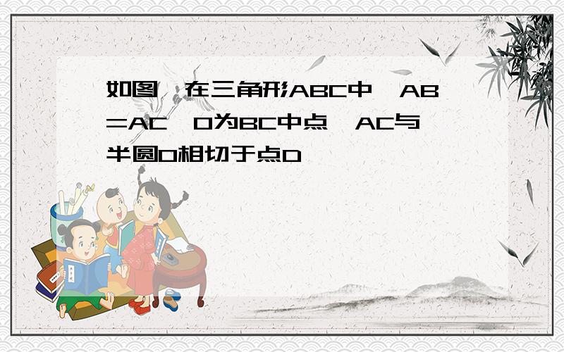 如图,在三角形ABC中,AB=AC,O为BC中点,AC与半圆O相切于点D