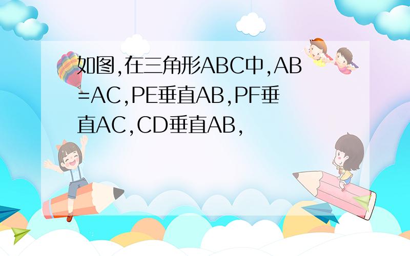 如图,在三角形ABC中,AB=AC,PE垂直AB,PF垂直AC,CD垂直AB,