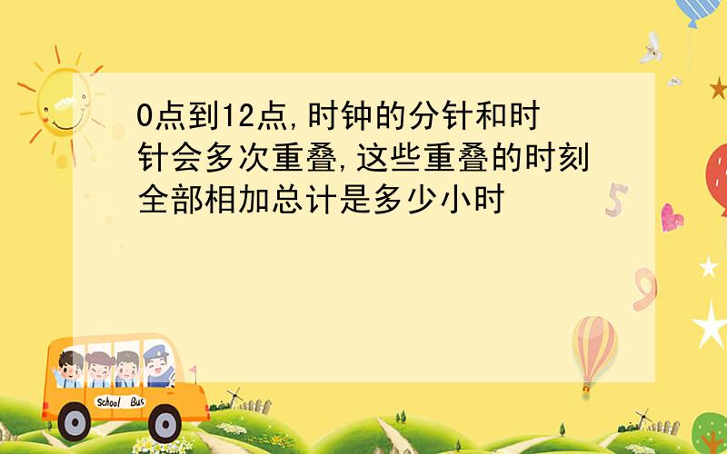 0点到12点,时钟的分针和时针会多次重叠,这些重叠的时刻全部相加总计是多少小时