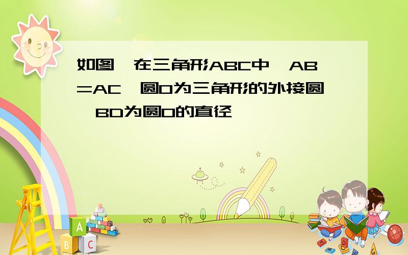 如图,在三角形ABC中,AB=AC,圆O为三角形的外接圆,BD为圆O的直径