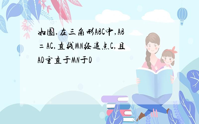 如图,在三角形ABC中,AB=AC,直线MN经过点C,且AD垂直于MN于D