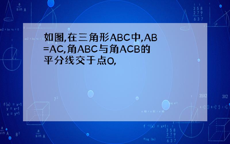 如图,在三角形ABC中,AB=AC,角ABC与角ACB的平分线交于点O,