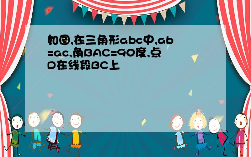 如图,在三角形abc中,ab=ac,角BAC=90度,点D在线段BC上