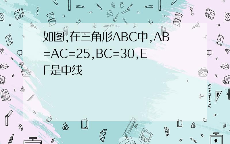 如图,在三角形ABC中,AB=AC=25,BC=30,EF是中线