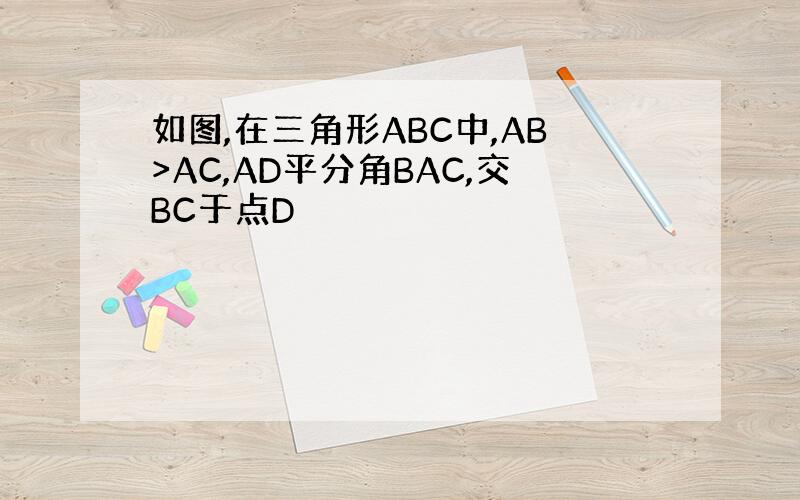 如图,在三角形ABC中,AB>AC,AD平分角BAC,交BC于点D