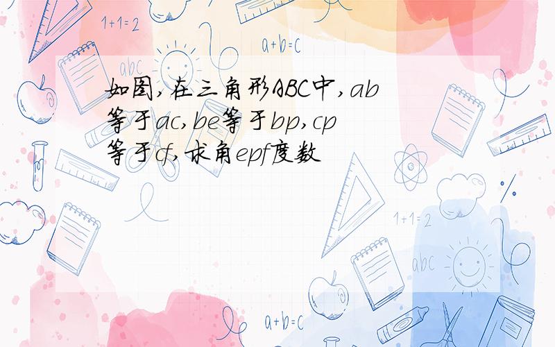 如图,在三角形ABC中,ab等于ac,be等于bp,cp等于cf,求角epf度数