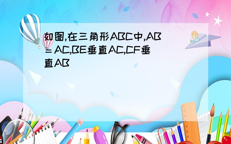 如图,在三角形ABC中,AB＝AC,BE垂直AC,CF垂直AB