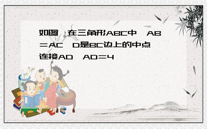 如图,在三角形ABC中,AB＝AC,D是BC边上的中点,连接AD,AD＝4