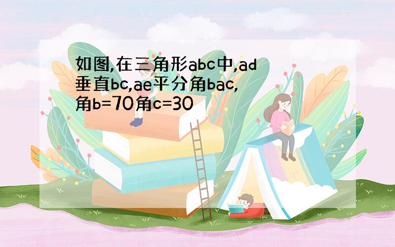 如图,在三角形abc中,ad垂直bc,ae平分角bac,角b=70角c=30