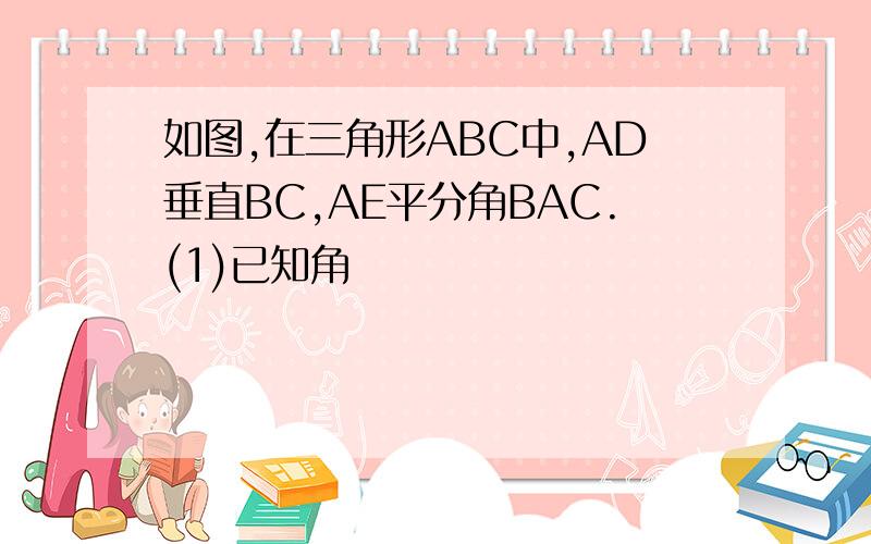 如图,在三角形ABC中,AD垂直BC,AE平分角BAC.(1)已知角