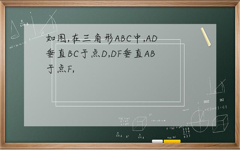 如图,在三角形ABC中,AD垂直BC于点D,DF垂直AB于点F,