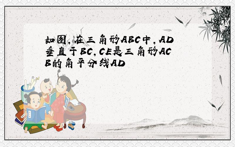 如图,在三角形ABC中,AD垂直于BC,CE是三角形ACB的角平分线AD