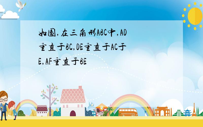 如图,在三角形ABC中,AD垂直于BC,DE垂直于AC于E,AF垂直于BE