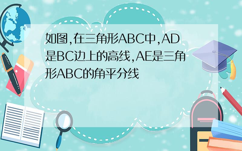 如图,在三角形ABC中,AD是BC边上的高线,AE是三角形ABC的角平分线