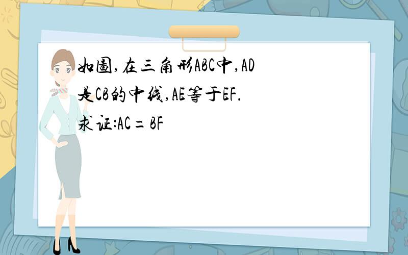 如图,在三角形ABC中,AD是CB的中线,AE等于EF.求证:AC=BF