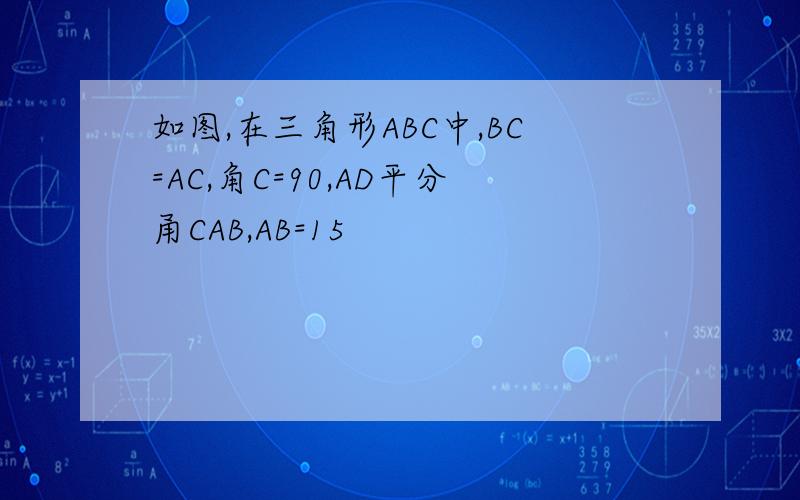 如图,在三角形ABC中,BC=AC,角C=90,AD平分甬CAB,AB=15