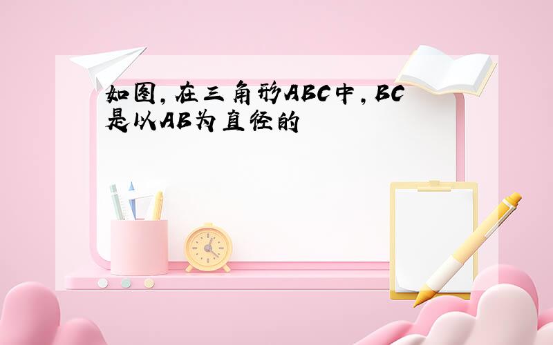 如图,在三角形ABC中,BC是以AB为直径的